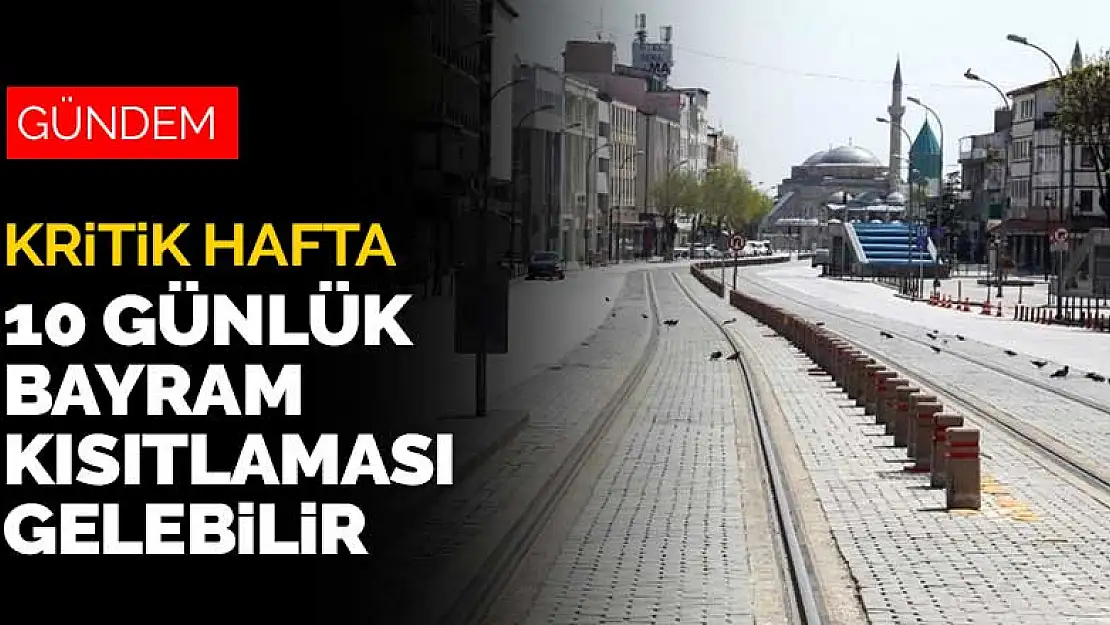 Mücadelede kritik hafta! 10 günlük Bayram kısıtlaması gelebilir