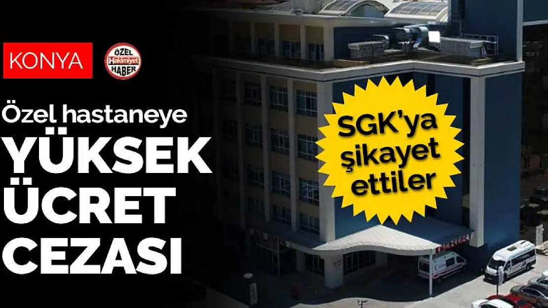 Konya'da özel hastaneye yüksek ücret cezası 