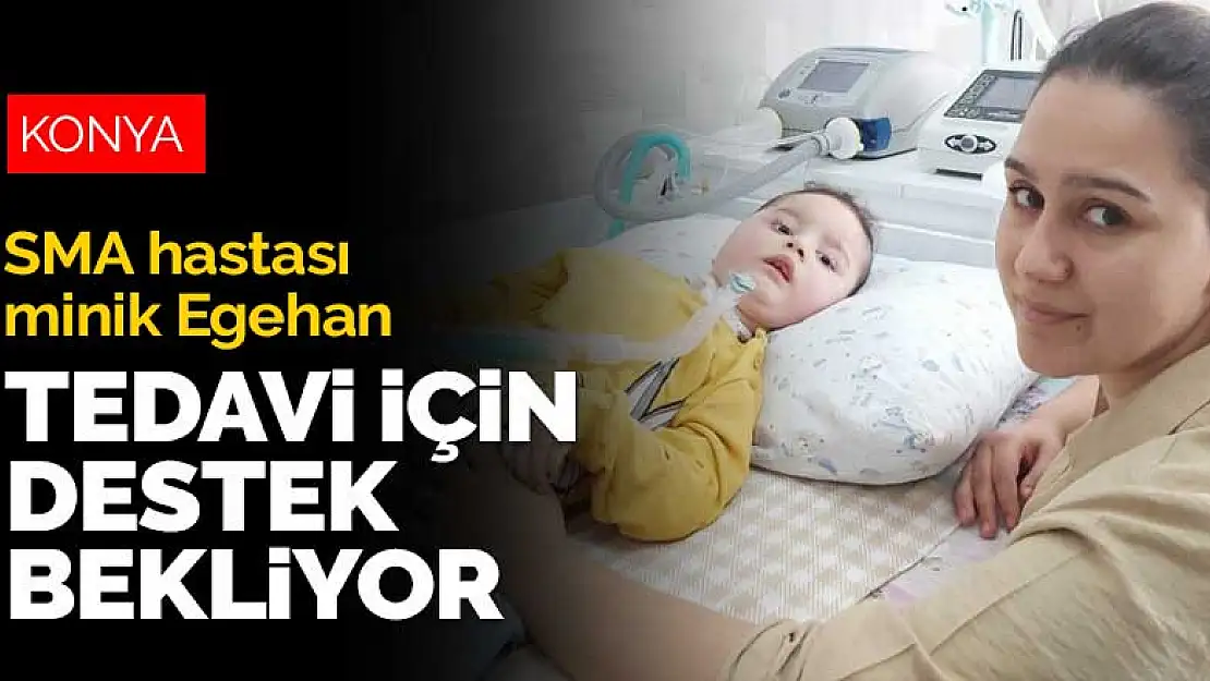 Konyalı SMA hastası Egehan Almanya'da tedavi görmek için destek bekliyor