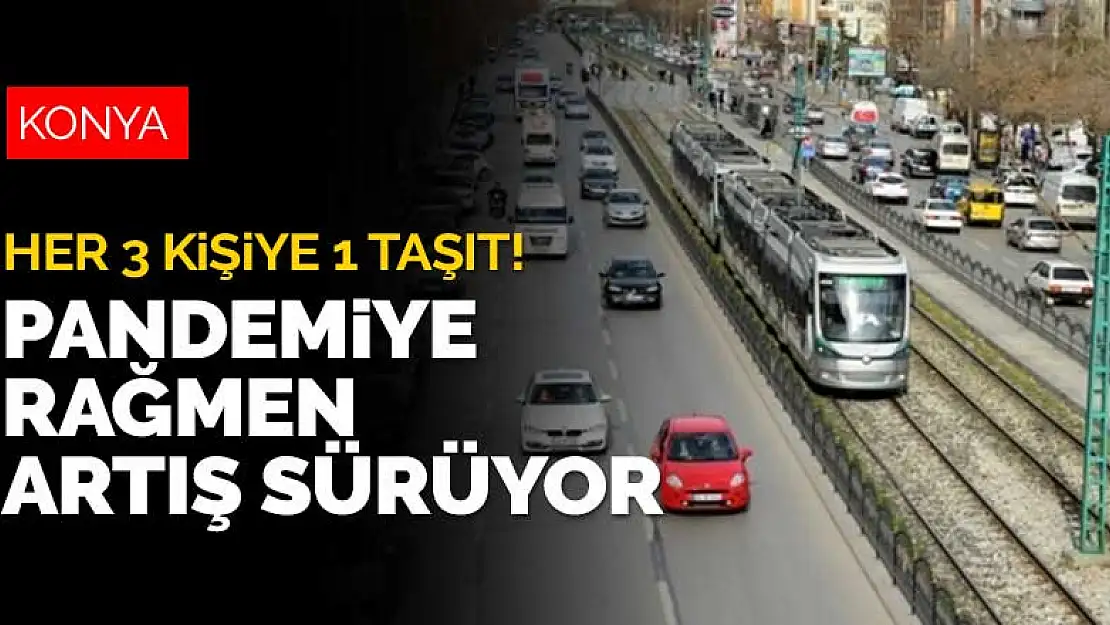 Konya'nın taşıt sayısı pandemide de arttı! Her 3 kişiye 1 taşıt düşüyor