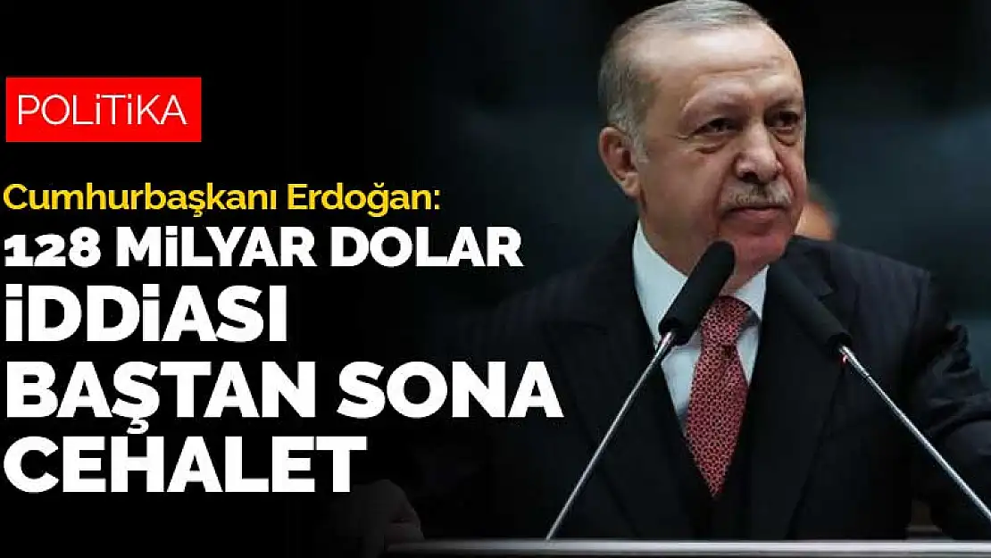 Cumhurbaşkanı Erdoğan: 128 milyar dolar iddiası baştan sona yanlış