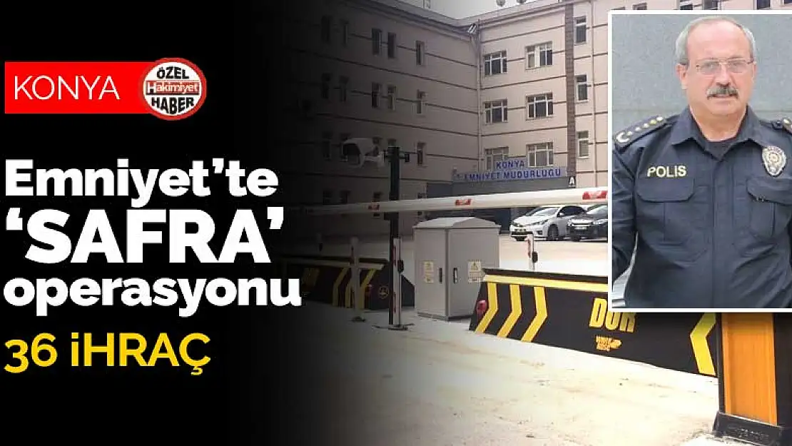 Konya Emniyet'inde 'Safra' Operasyonu 36 İhraç