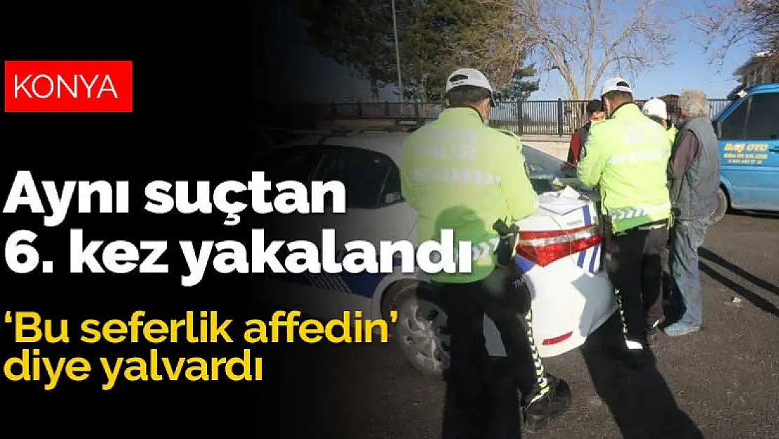 Konya'da 6. kez alkollü yakalanan sürücü 'bu seferlik affedin' diye yalvardı