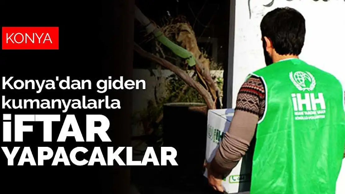 Konya'dan giden kumanyalarla iftar yapacaklar