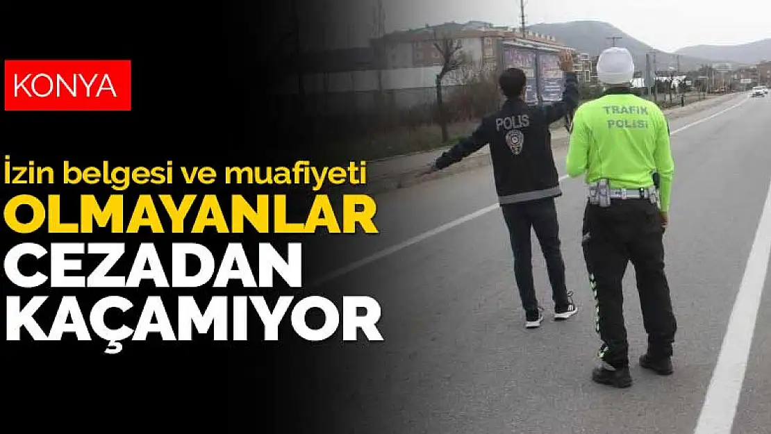 Konya'da izin belgesi ve muafiyeti olmayanlar cezadan kurtulamıyor