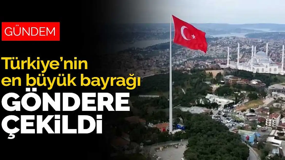 Türkiye'nin en büyük bayrağı göndere çekildi