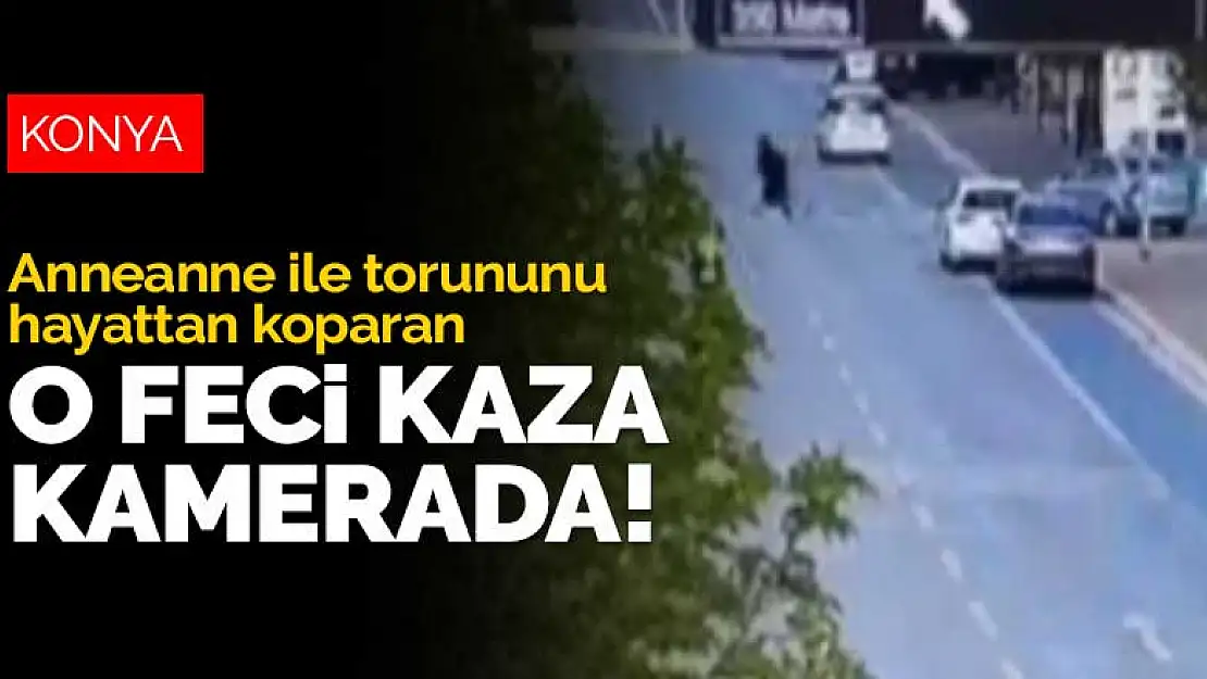 Konya'da anneanne ile torununu hayattan koparan kaza kameraya yansıdı