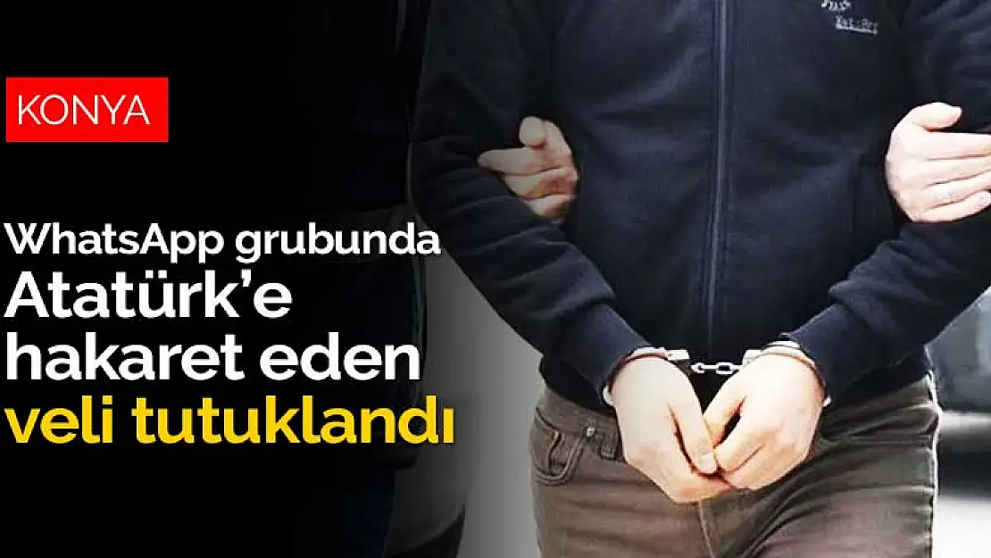 Konya'da bir okulun WhatsApp grubunda Atatürk'e hakaret eden veli tutuklandı