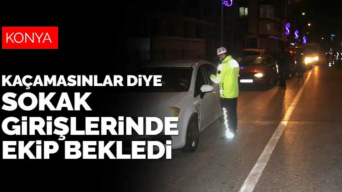 Konya'da kısıtlama denetimi! Sürücüler kaçamasın diye sokak girişlerinde de ekip bekledi