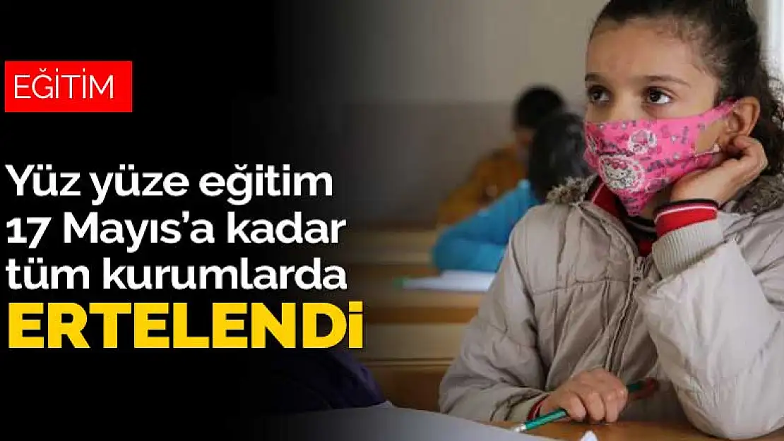 Yüz yüze eğitim tüm kurumlarda 17 Mayıs'a kadar ertelendi