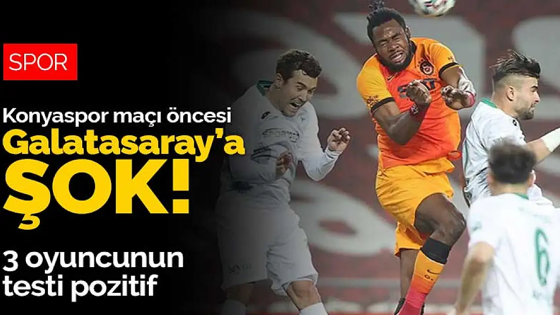 Konyaspor maçı öncesi Galatasaray'da şok! 3 oyuncunun testi pozitif çıktı