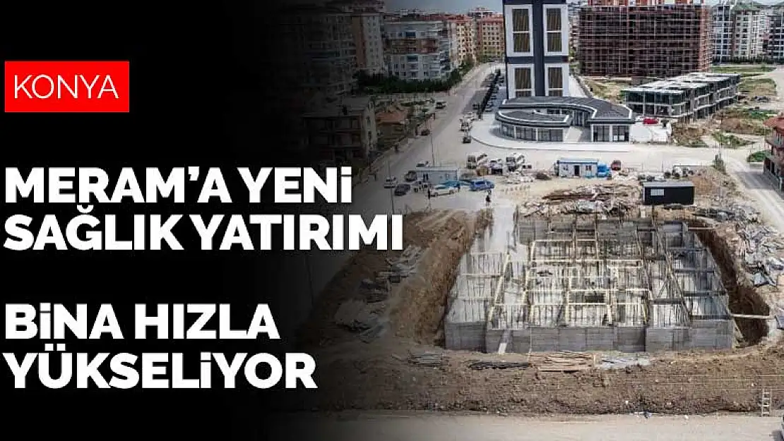 Meram'a yeni sağlık yatırımı! İnşaat hızla yükseliyor