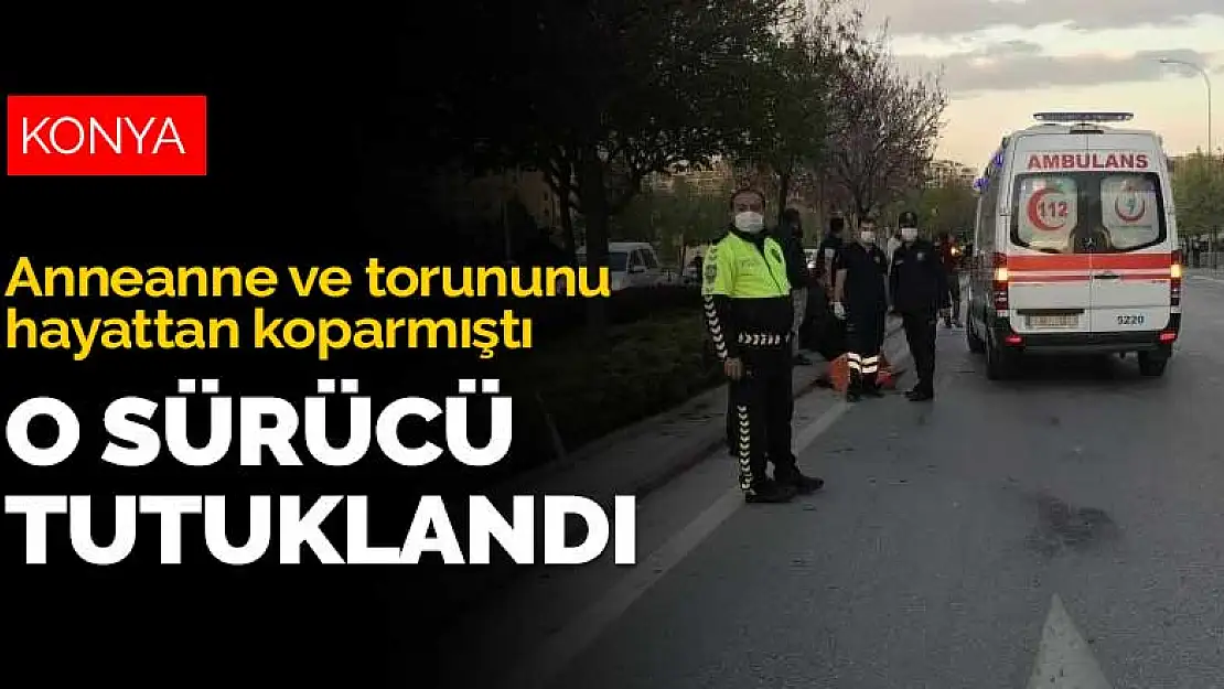 Konya'daki kazada anneanne ve torununun ölümüne neden olan sürücü tutuklandı