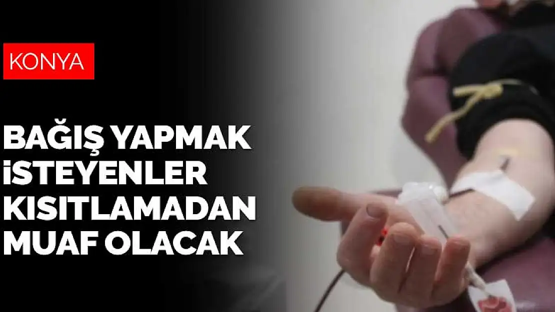 Konya'da kan ve immün plazma bağışı yapmak isteyenler kısıtlamadan muaf olacak