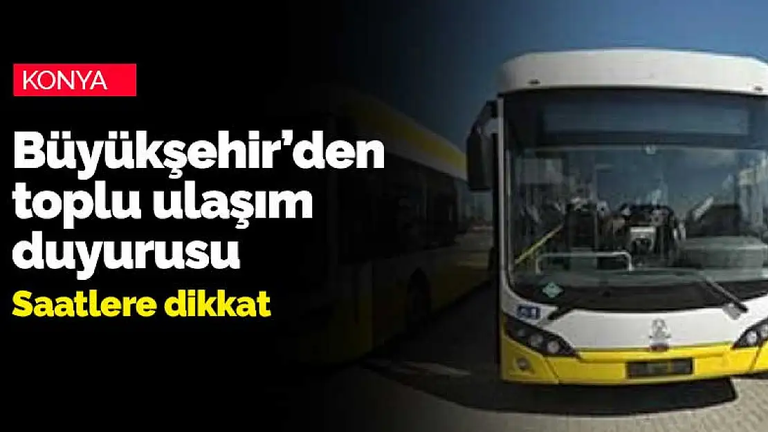 Konya Büyükşehir Belediyesi'nden tam kapanma dönemi toplu ulaşım duyurusu geldi