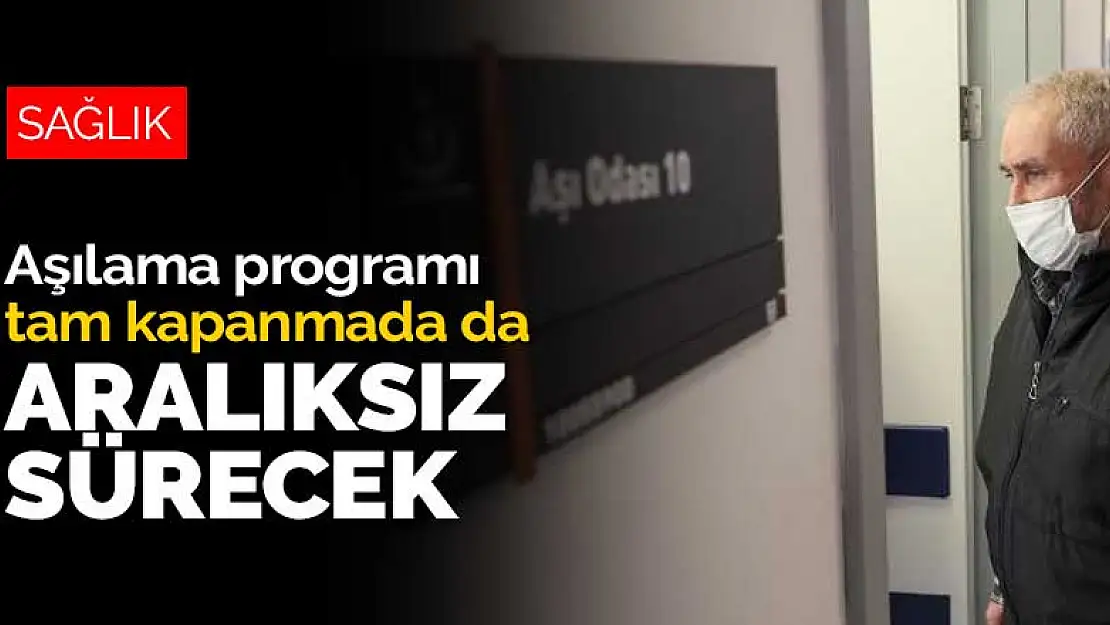 Aşılama programı tam kapanma döneminde de aralıksız sürecek