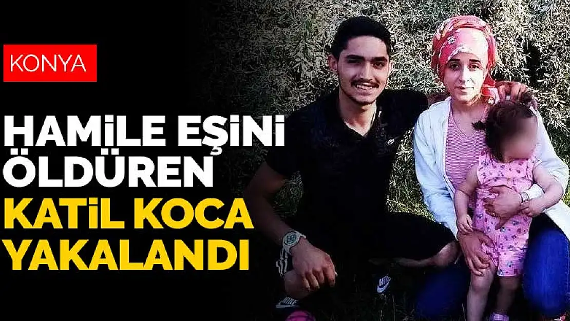 Konya'da 8 aylık hamile eşini öldüren cani koca yakalandı