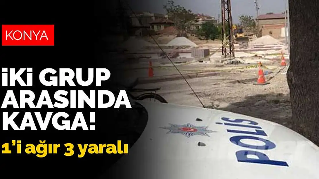 Konya'da iki grup arasında kavga: 1'i ağır 3 yaralı