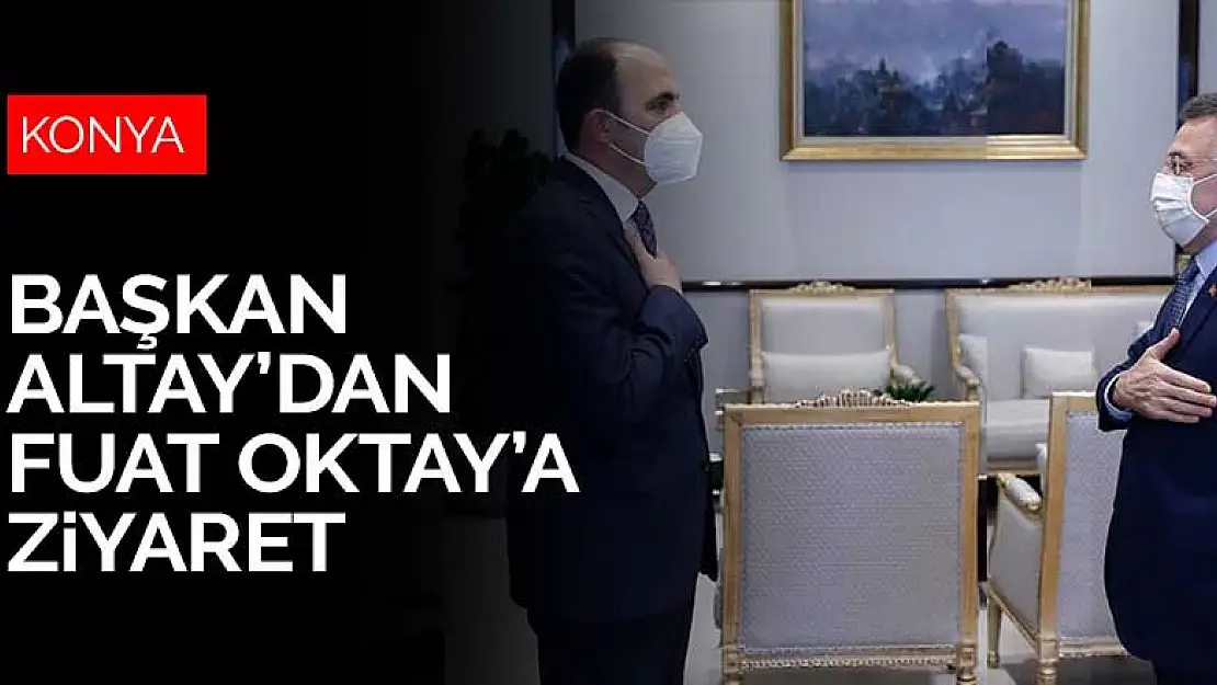 Başkan Altay, Cumhurbaşkanı Yardımcısı Fuat Oktay'ı ziyaret etti