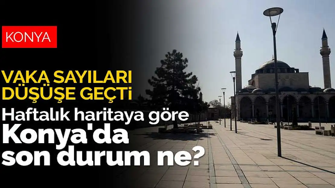 Vaka sayıları düşüyor! İşte haftalık haritaya göre Konya'da son durum