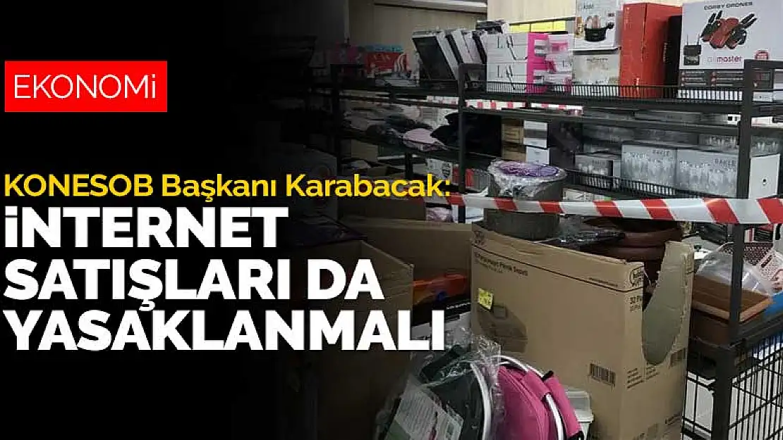 KONESOB Başkanı Karabacak: İnternet satışları da yasaklanmalı