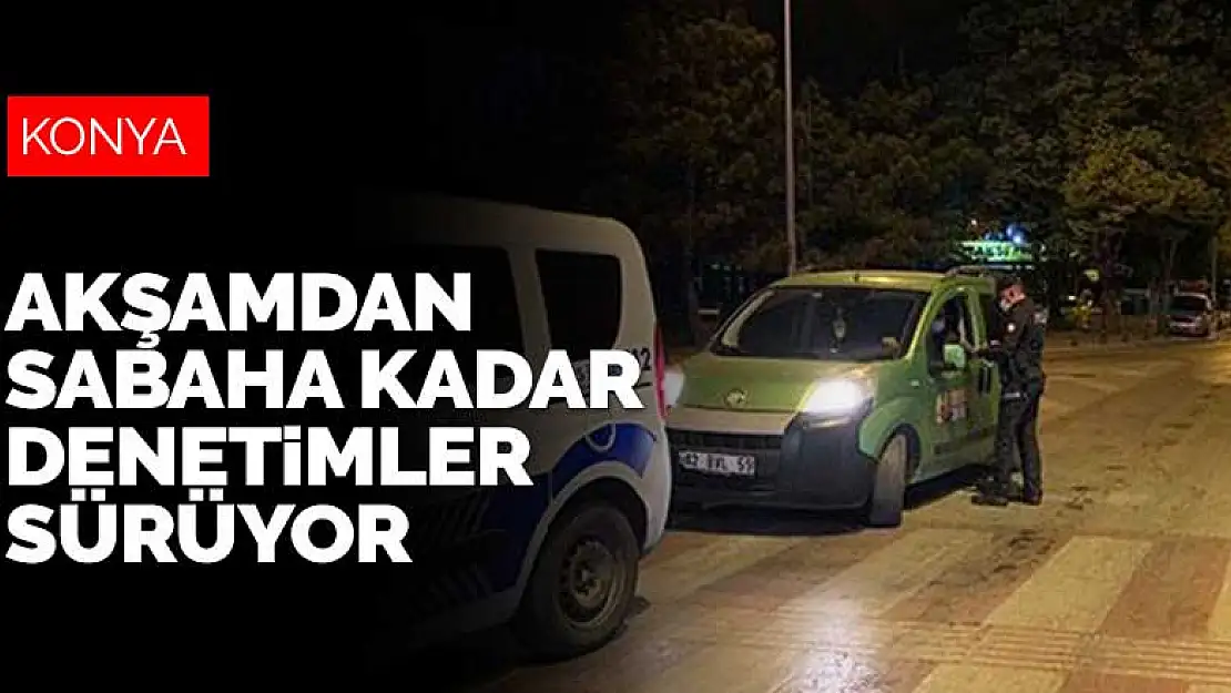 Konya polisi akşamdan sabaha kadar denetimlerine devam ediyor