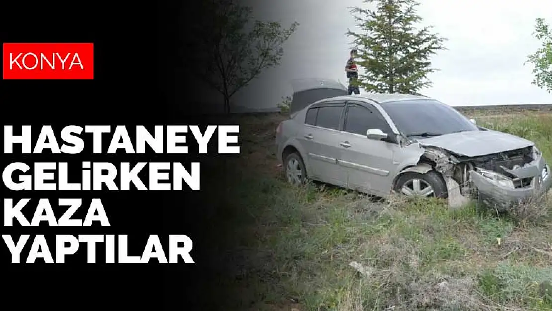 Konya'ya hastaneye gelirken yolda kaza geçirdiler