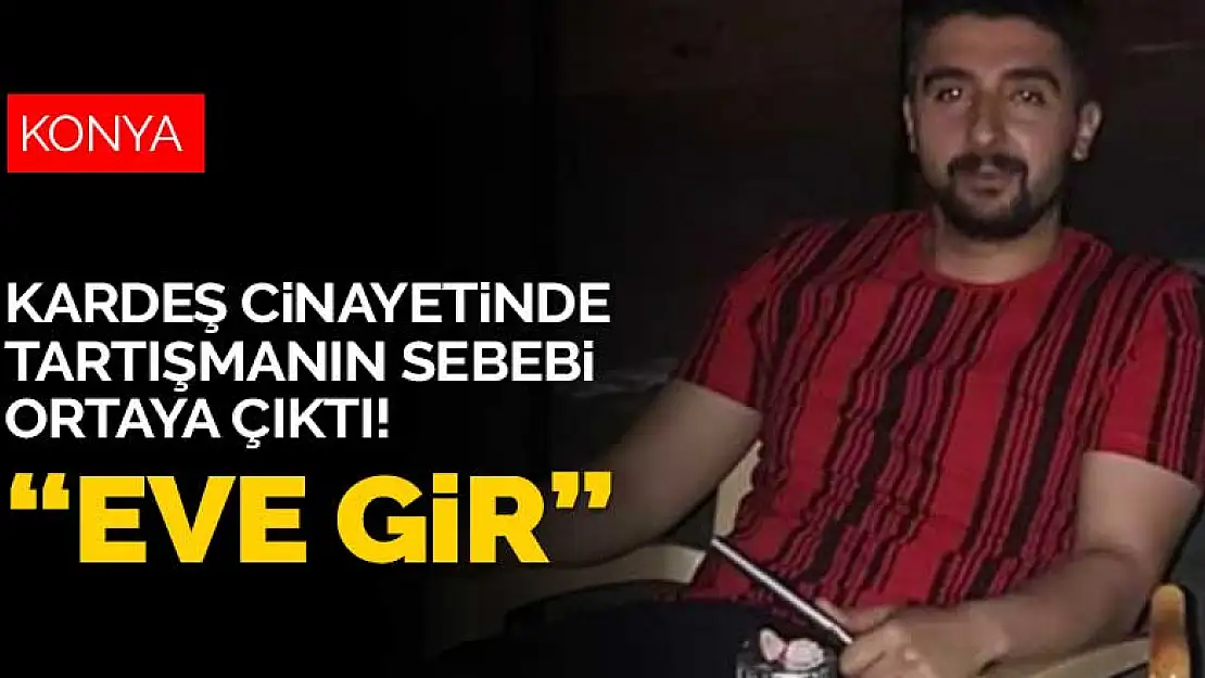 Konya'daki kardeş cinayetinde tartışmanın sebebi ortaya çıktı! 'Eve gir'