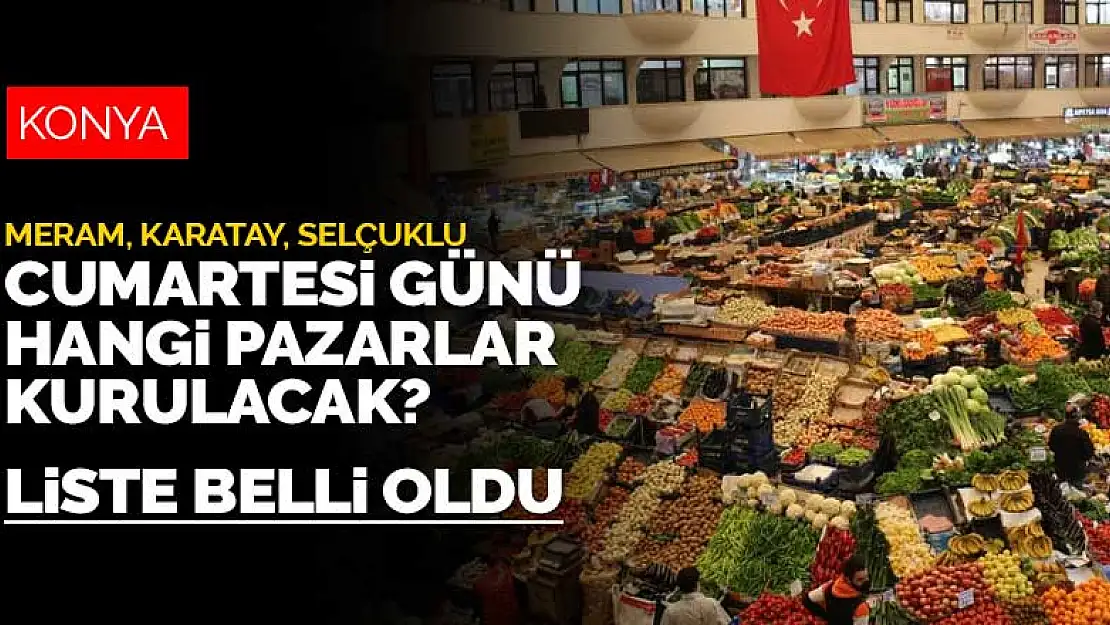 Konya'nın Meram, Selçuklu ve Karatay ilçelerinde hangi pazarlar açık olacak? Kurulacak semt pazarları belli oldu