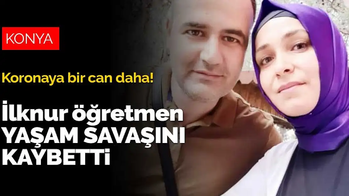 Konya'da koronavirüse bir can daha! İlknur öğretmen yaşam savaşını kaybetti