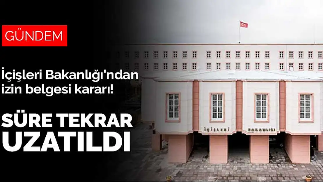 İçişleri Bakanlığı'ndan izin belgesi kararı! Süre tekrar uzatıldı