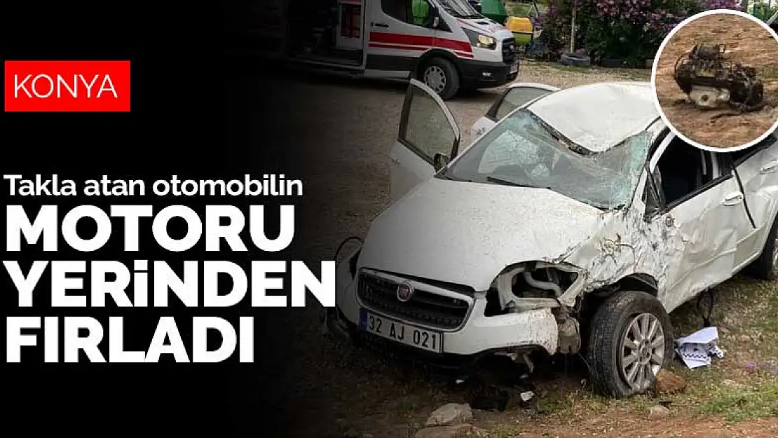 Konya'da takla atan otomobilin motoru yerinden fırladı