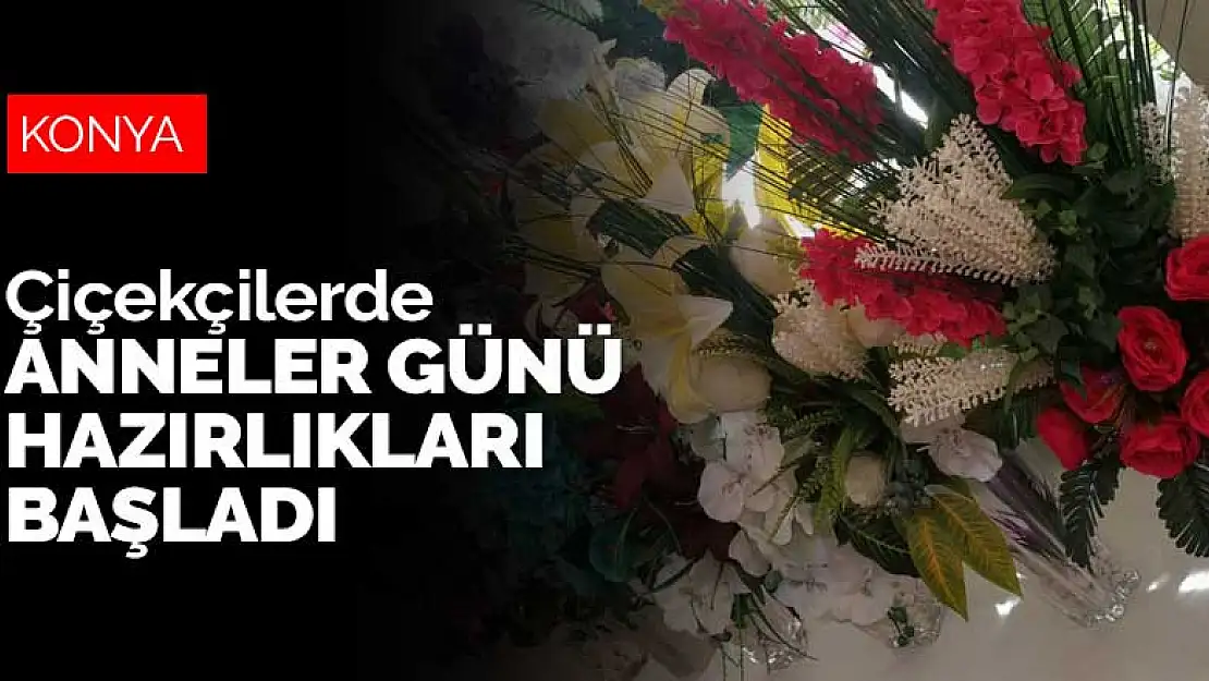 Konya'daki çiçekçilerde Anneler Günü hazırlıkları başladı