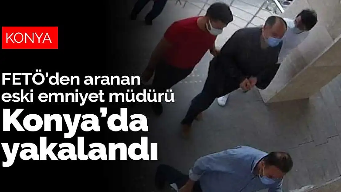 FETÖ'den aranan eski emniyet müdürü Konya'da yakalandı