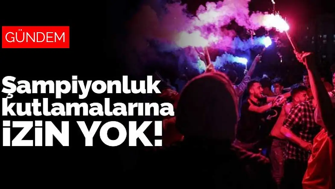 İçişleri'nden yeni genelge! Şampiyonluk kutlamalarına izin yok