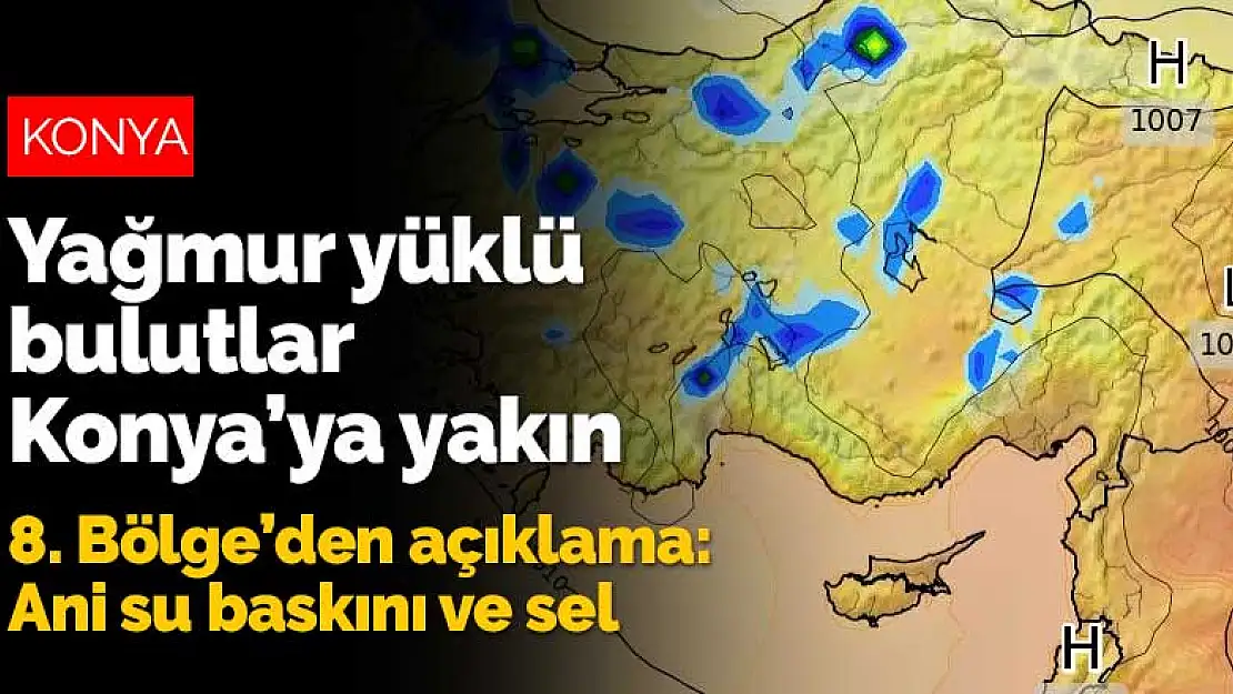 Yağmur Konya sınırına kadar geliyor ve tahminlerde ani su baskını...