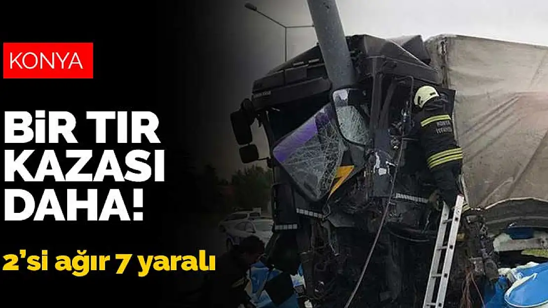 Konya'da bir tır kazası daha! 2'si ağır 7 yaralı