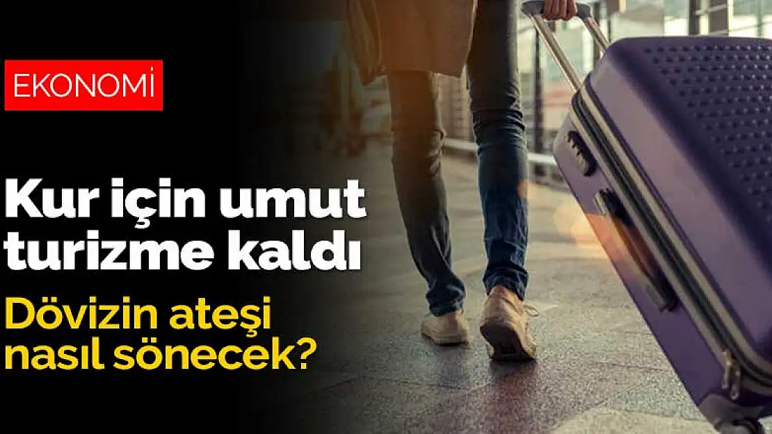 Dövizin ateşi nasıl sönecek? Kur için umut turizme kaldı