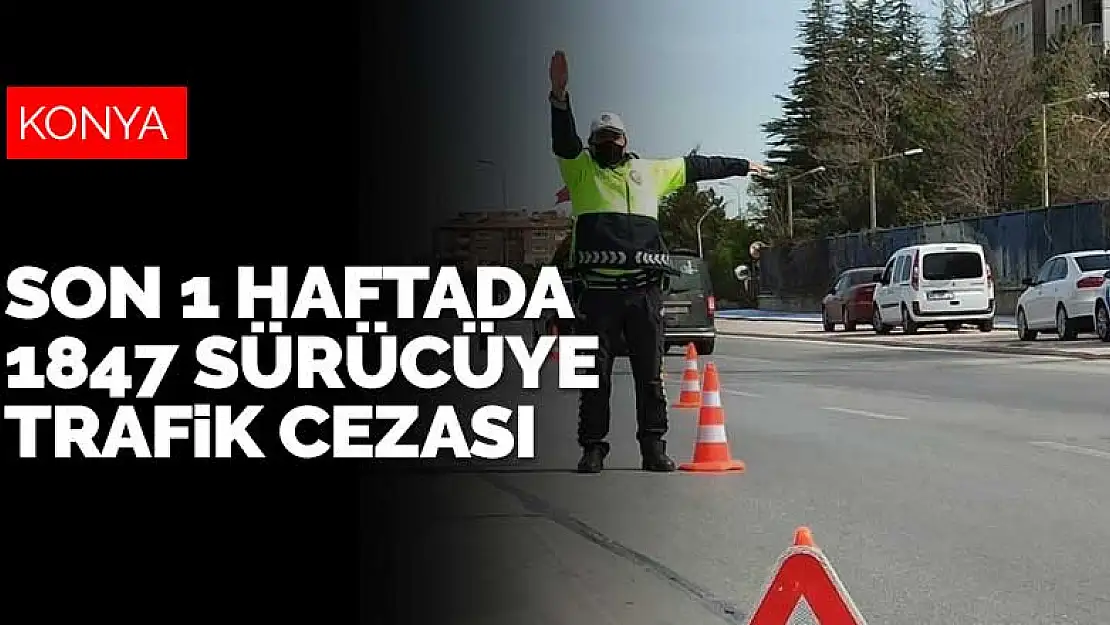 Konya'da son 1 haftada yapılan trafik denetimlerinde bin 847 sürücüye ceza