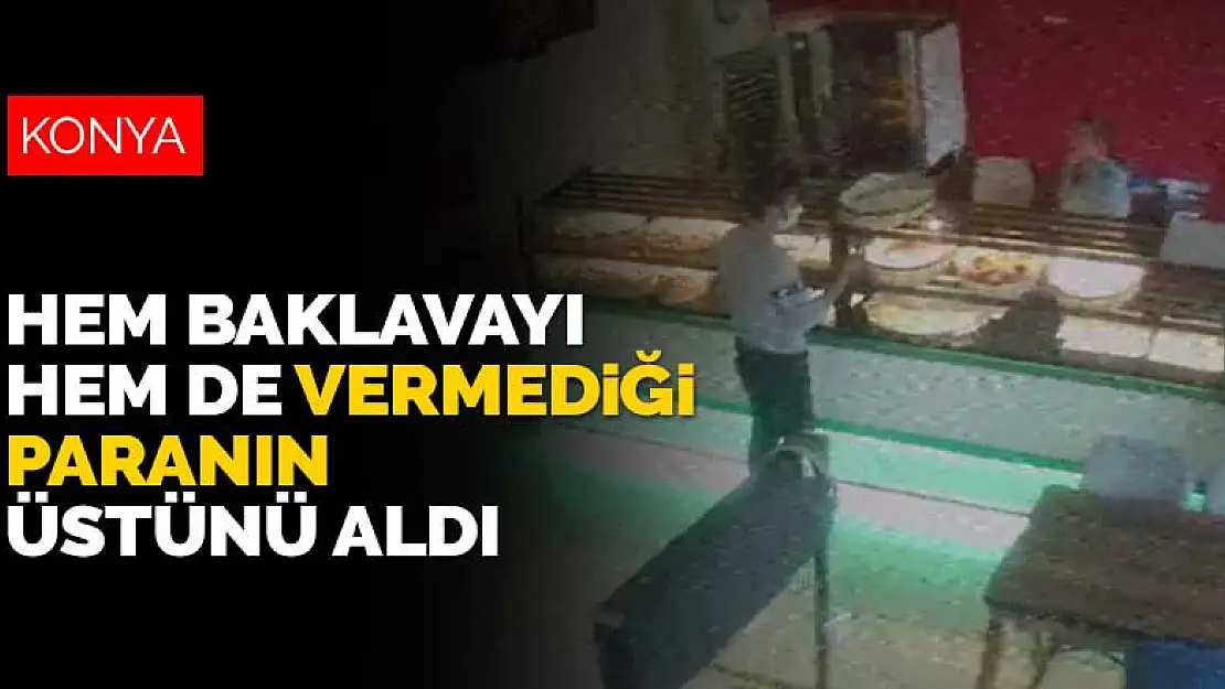 Yer: Konya! Tereyağından kıl çeker gibi! Baklavayı, vermediği paranın üstünü ve çantayı alıp gitti