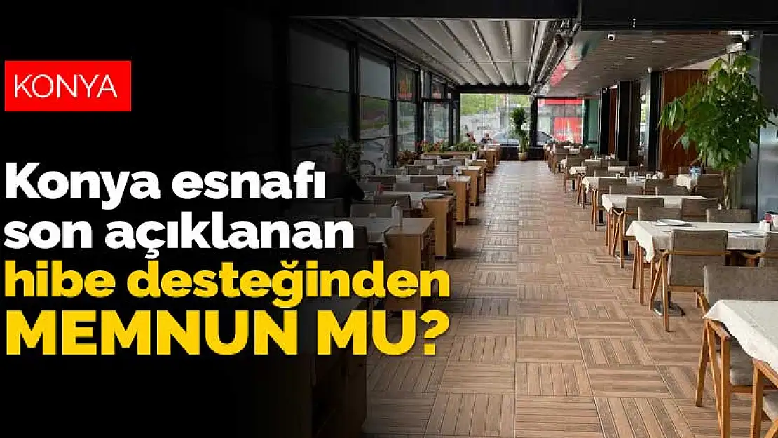 Konya esnafı son açıklanan hibe desteklerinden memnun mu?