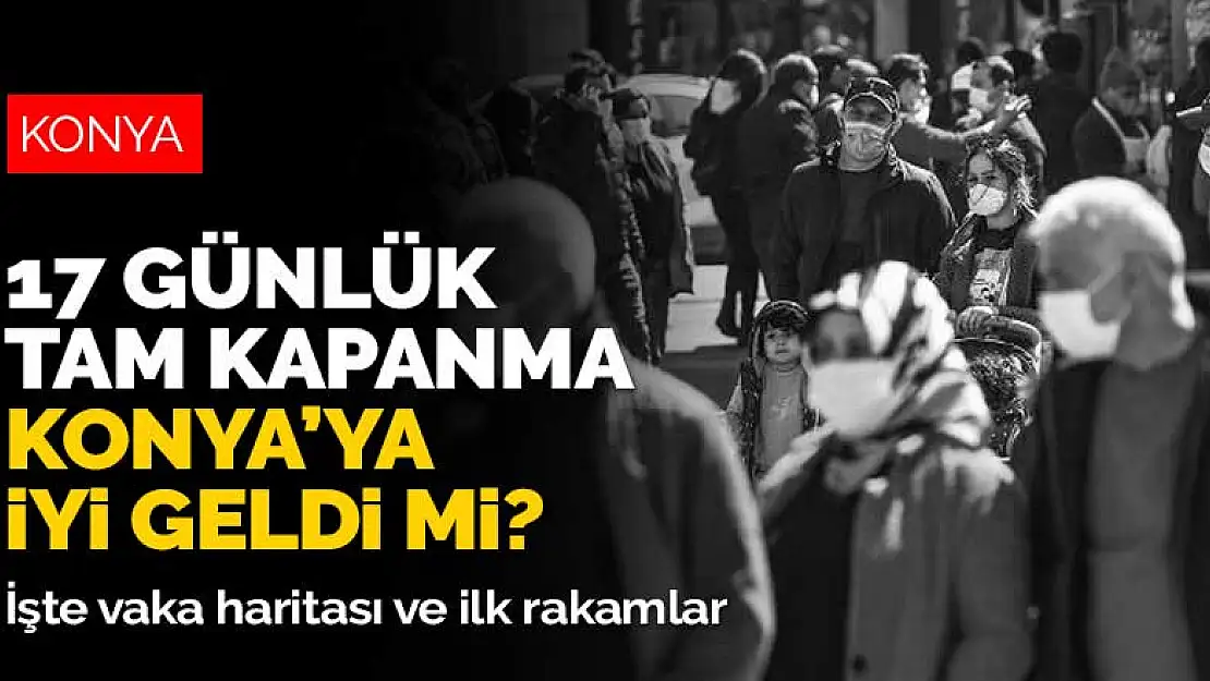 17 günlük tam kapanma Konya'ya iyi geldi mi? İşte vaka haritası ve ilk rakamlar