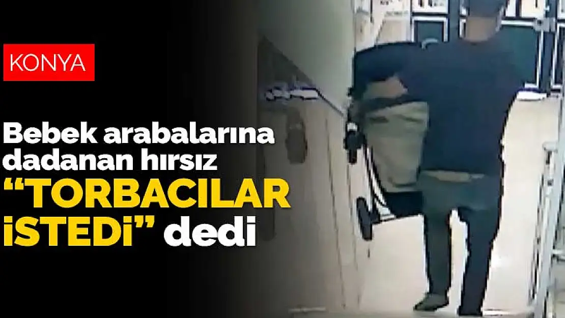 Konya'da bebek arabalarına dadanan hırsız 'Torbacılar istedi' dedi