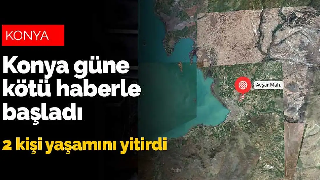 Konya güne kötü haberle başladı! 2 kişi yaşamını yitirdi