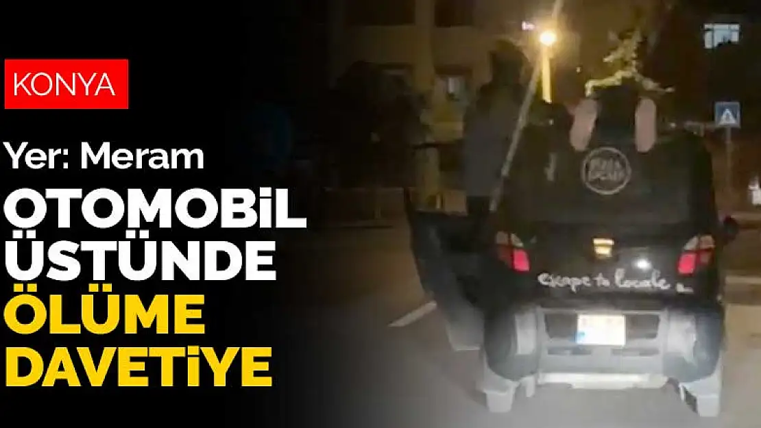 Konya Meram'da otomobil üstünde ölüme davetiye