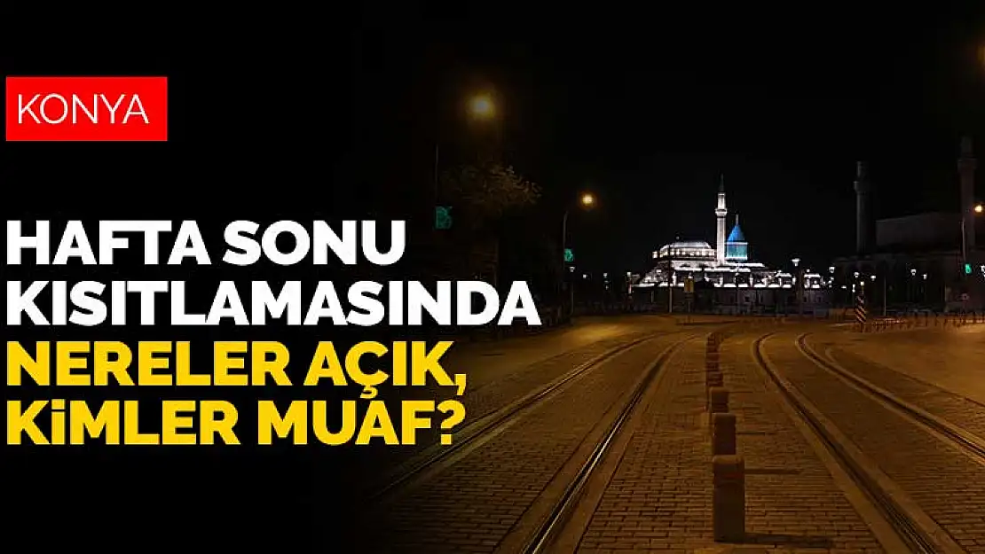 Konya dahil 81 ilde hafta sonu kısıtlaması başladı! Nereler açık, kimler muaf?