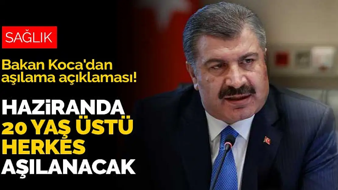 Bakan Koca'dan aşılama açıklaması! Haziranda 20 yaş üstü herkes aşılanacak