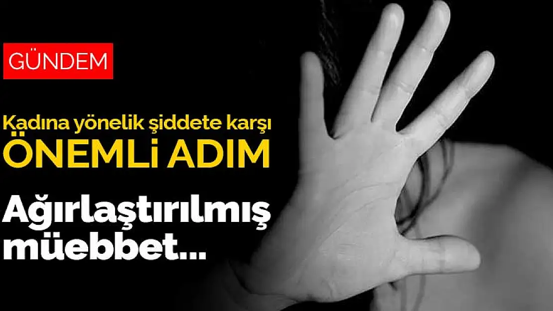 Kadına yönelik şiddete karşı önemli adım! Ağırlaştırılmış müebbet geliyor