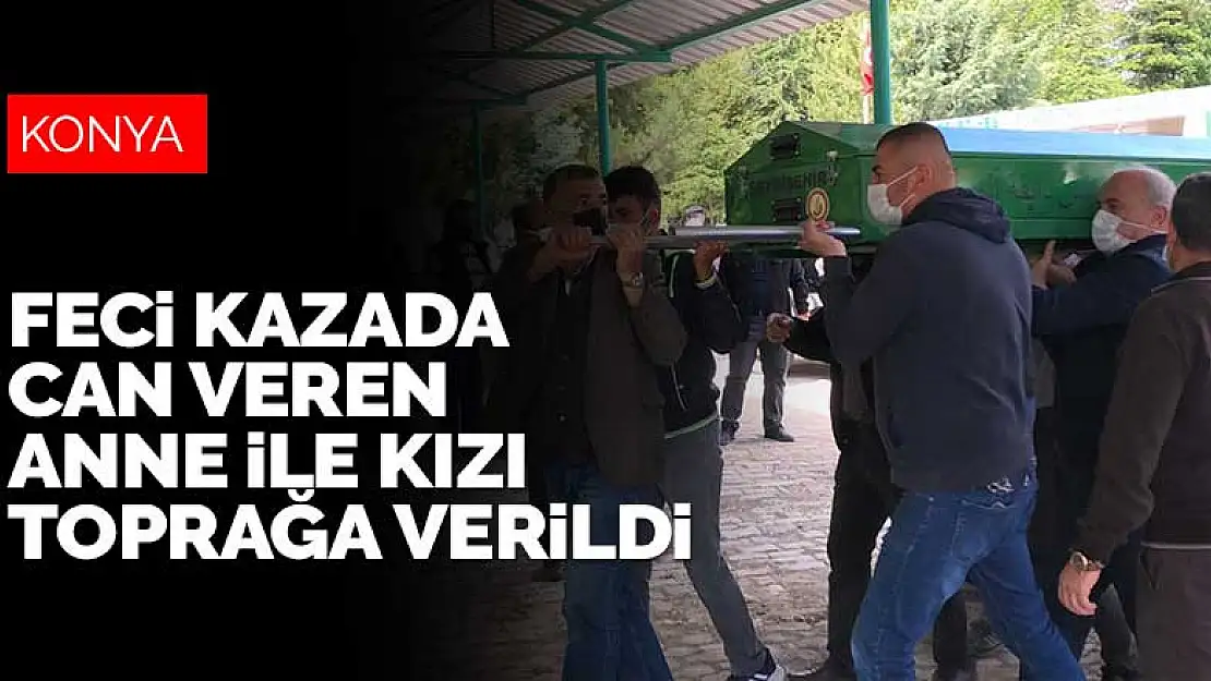 Konya'ya gelirken trafik kazasında can veren anne ile kızı toprağa verildi