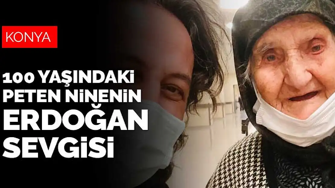 Konya'da yaşayan 100 yaşındaki Peten ninenin Erdoğan sevgisi sosyal medyada ilgi gördü